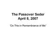 The Passover Seder April 8, 2007 PowerPoint PPT Presentation