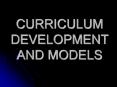 CURRICULUM DEVELOPMENT AND MODELS PowerPoint PPT Presentation