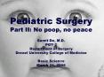 Pediatric Surgery Part II: No poop, no peace Sumit De, M.D. PGY-2 Department of Surgery Drexel University College of Medicine Basic Science March 21, 2006 PowerPoint PPT Presentation