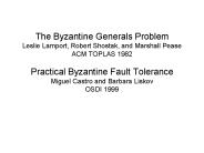 The Byzantine Generals Problem Leslie Lamport, Robert Shostak, and Marshall Pease ACM TOPLAS 1982 Practical Byzantine Fault Tolerance Miguel Castro and Barbara Liskov OSDI 1999