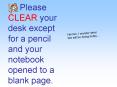 Please CLEAR your desk except for a pencil and your notebook opened to a blank page. PowerPoint PPT Presentation