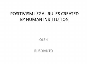 POSITIVISM LEGAL RULES CREATED BY HUMAN INSTITUTION
