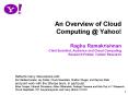 An Overview of Cloud Computing @ Yahoo! Raghu Ramakrishnan Chief Scientist, Audience and Cloud Computing Research Fellow, Yahoo! Research