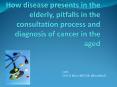 How disease presents in the elderly, pitfalls in the consultation process and diagnosis of cancer in the aged PowerPoint PPT Presentation