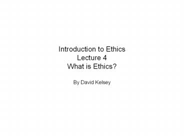 Introduction to Ethics Lecture 4 What is Ethics?