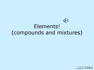 Elements! (compounds and mixtures)