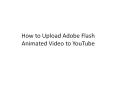 How to Upload Adobe Flash Animated Video to YouTube PowerPoint PPT Presentation