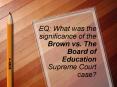 EQ: What was the significance of the Brown vs. The Board of Education Supreme Court case? PowerPoint PPT Presentation