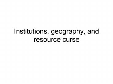 Institutions, geography, and resource curse