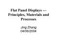 Flat Panel Displays --- Principles, Materials and Processes Jing Zhang 04/06/2004 PowerPoint PPT Presentation
