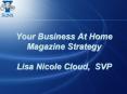 Your Business At Home Magazine Strategy Lisa Nicole Cloud, SVP PowerPoint PPT Presentation