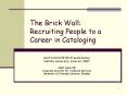 The Brick Wall: Recruiting People to a Career in Cataloging PowerPoint PPT Presentation