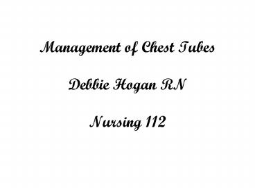Management of Chest Tubes Debbie Hogan RN Nursing 112