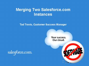 Merging Two Salesforce.com Instances Tad Travis, Customer Success Manager