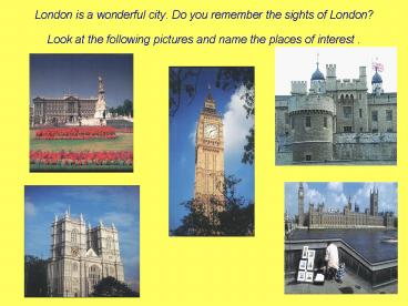 London is a wonderful city. Do you remember the sights of London? Look at the following pictures and name the places of interest .