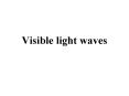 Visible light waves PowerPoint PPT Presentation