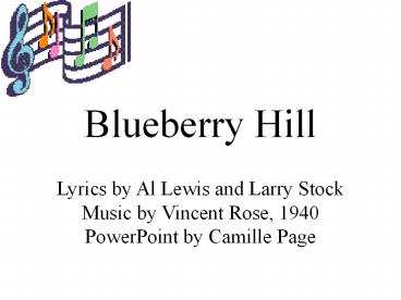 Blueberry Hill Lyrics by Al Lewis and Larry Stock Music by Vincent Rose, 1940 PowerPoint by Camille Page