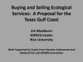 Buying and Selling Ecological Services: A Proposal for the Texas Gulf Coast Jim Blackburn SSPEED Center Rice University Work Supported by Grants From Houston Endowment and National Fish and Wildlife Foundation PowerPoint PPT Presentation