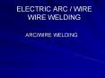 ELECTRIC%20ARC%20/%20WIRE%20WIRE%20WELDING PowerPoint PPT Presentation