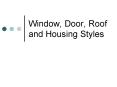Window, Door, Roof and Housing Styles PowerPoint PPT Presentation