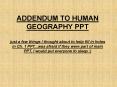 ADDENDUM TO HUMAN GEOGRAPHY PPT just a few things I thought about to help fill in holes in Ch. 1 PPT...was afraid if they were part of main PPT, I would put everyone to sleep :) PowerPoint PPT Presentation