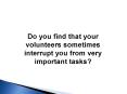 Do you find that your volunteers sometimes interrupt you from very important tasks? PowerPoint PPT Presentation
