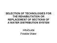 SELECTION OF TECHNOLOGIES FOR THE REHABILITATION OR REPLACEMENT OF SECTIONS OF A WATER DISTRIBUTION SYSTEM PowerPoint PPT Presentation