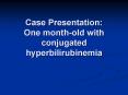 Case Presentation: One month-old with conjugated hyperbilirubinemia PowerPoint PPT Presentation