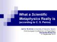 What a Scientific Metaphysics Really is (according to C. S. Peirce) PowerPoint PPT Presentation
