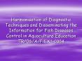 Harmonisation of Diagnostic Techniques and Disseminating the Information for Fish Diseases Control in Aquaculture Education TR/06/A/F/EX1-0064 PowerPoint PPT Presentation