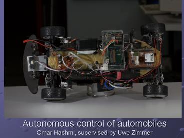 Autonomous control of automobiles Omar Hashmi, supervised by Uwe Zimmer