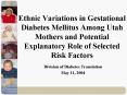 Ethnic Variations in Gestational Diabetes Mellitus Among Utah Mothers and Potential Explanatory Role of Selected Risk Factors PowerPoint PPT Presentation