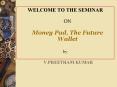 WELCOME TO THE SEMINAR  ON Money Pad, The Future Wallet PowerPoint PPT Presentation