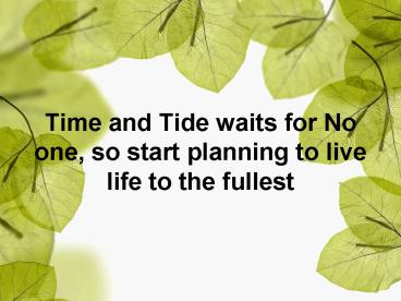 Time and Tide waits for No one, so start planning to live life to the fullest