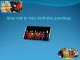 How not to miss birthday greetings PowerPoint PPT Presentation