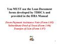 You MUST use the Loan Document forms developed by TDHCA and provided in the HBA Manual Down Payment Assistance Note (Form 1.05) Subordinate Deed of Trust (Form 1.06) Transfer of Lien (Form 1.07) PowerPoint PPT Presentation