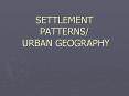 SETTLEMENT PATTERNS/ URBAN GEOGRAPHY PowerPoint PPT Presentation