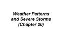 Weather Patterns and Severe Storms (Chapter 20) PowerPoint PPT Presentation