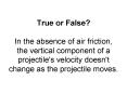 True or False? In the absence of air friction, the vertical component of a projectile's velocity doesn't change as the projectile moves. PowerPoint PPT Presentation