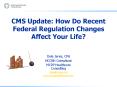 CMS Update: How Do Recent Federal Regulation Changes Affect Your Life? PowerPoint PPT Presentation