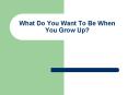 What Do You Want To Be When You Grow Up? PowerPoint PPT Presentation