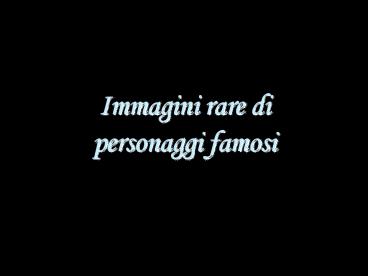 Immagini rare di personaggi famosi