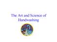 The Art and Science of Handwashing PowerPoint PPT Presentation