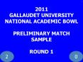 2011 GALLAUDET UNIVERSITY NATIONAL ACADEMIC BOWL PRELIMINARY MATCH SAMPLE ROUND 1 PowerPoint PPT Presentation