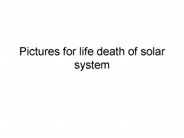 Pictures for life death of solar system