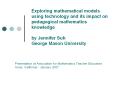 Exploring mathematical models using technology and its impact on pedagogical mathematics knowledge by Jennifer Suh George Mason University PowerPoint PPT Presentation