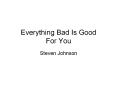Everything Bad Is Good For You PowerPoint PPT Presentation