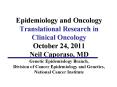 Epidemiology and Oncology Translational Research in Clinical Oncology  October 24, 2011 Neil Caporaso, MD Genetic Epidemiology Branch, Division of Cancer Epidemiology and Genetics,  National Cancer Institute PowerPoint PPT Presentation
