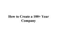 How to Create a 100  Year Company PowerPoint PPT Presentation
