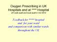 Oxygen Prescribing in UK Hospitals and at **** Hospital UK-wide audit and local audit in Oct 2010  Feedback for **** hospital and for your ward and comparison with similar wards throughout the UK PowerPoint PPT Presentation